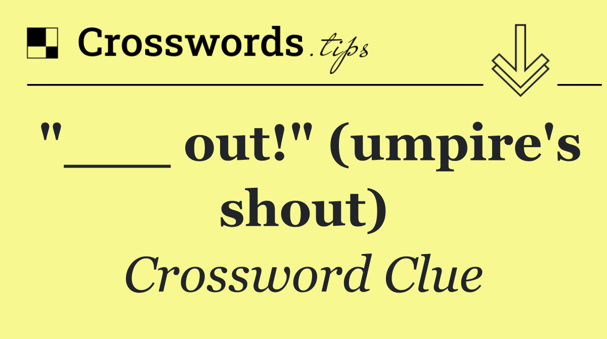 "___ out!" (umpire's shout)