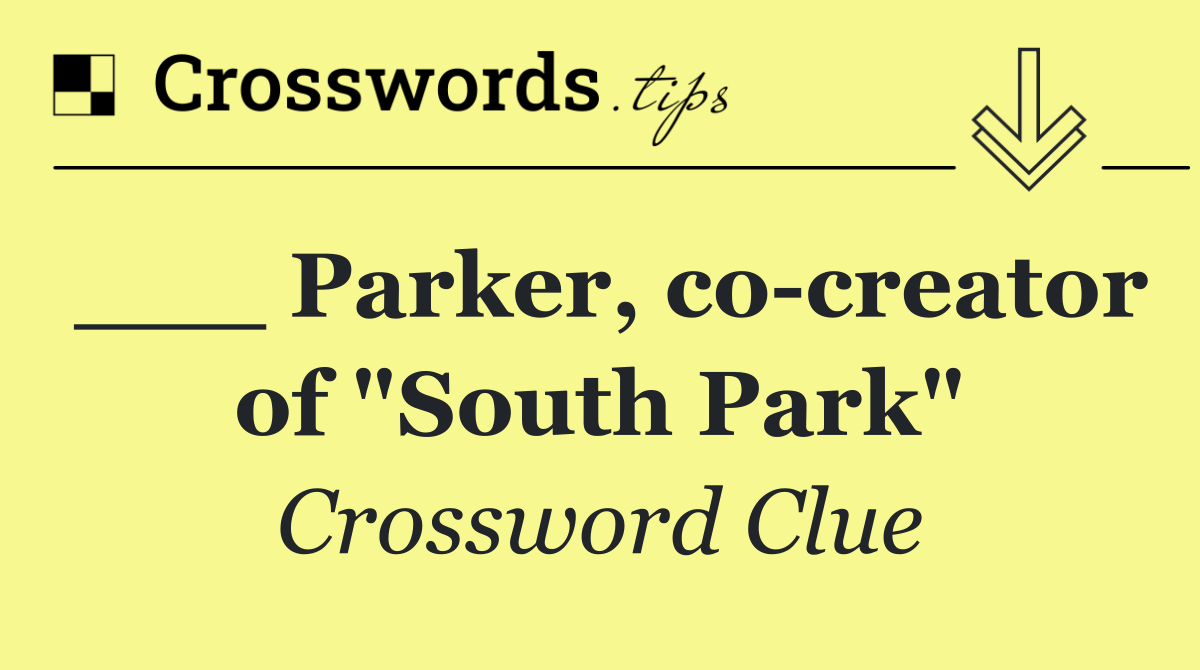 ___ Parker, co creator of "South Park"