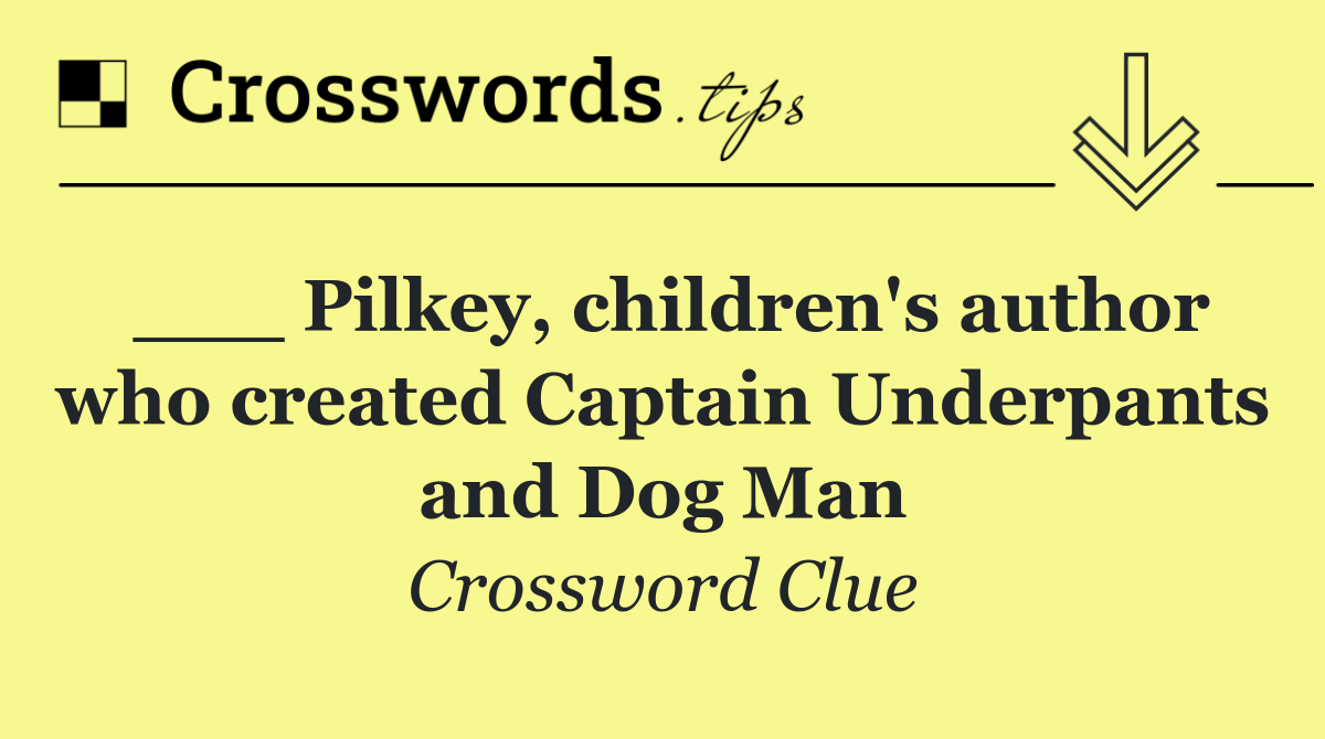 ___ Pilkey, children's author who created Captain Underpants and Dog Man