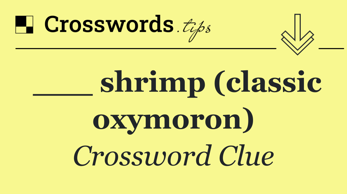 ___ shrimp (classic oxymoron)