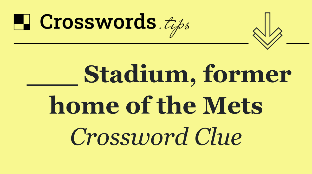 ___ Stadium, former home of the Mets