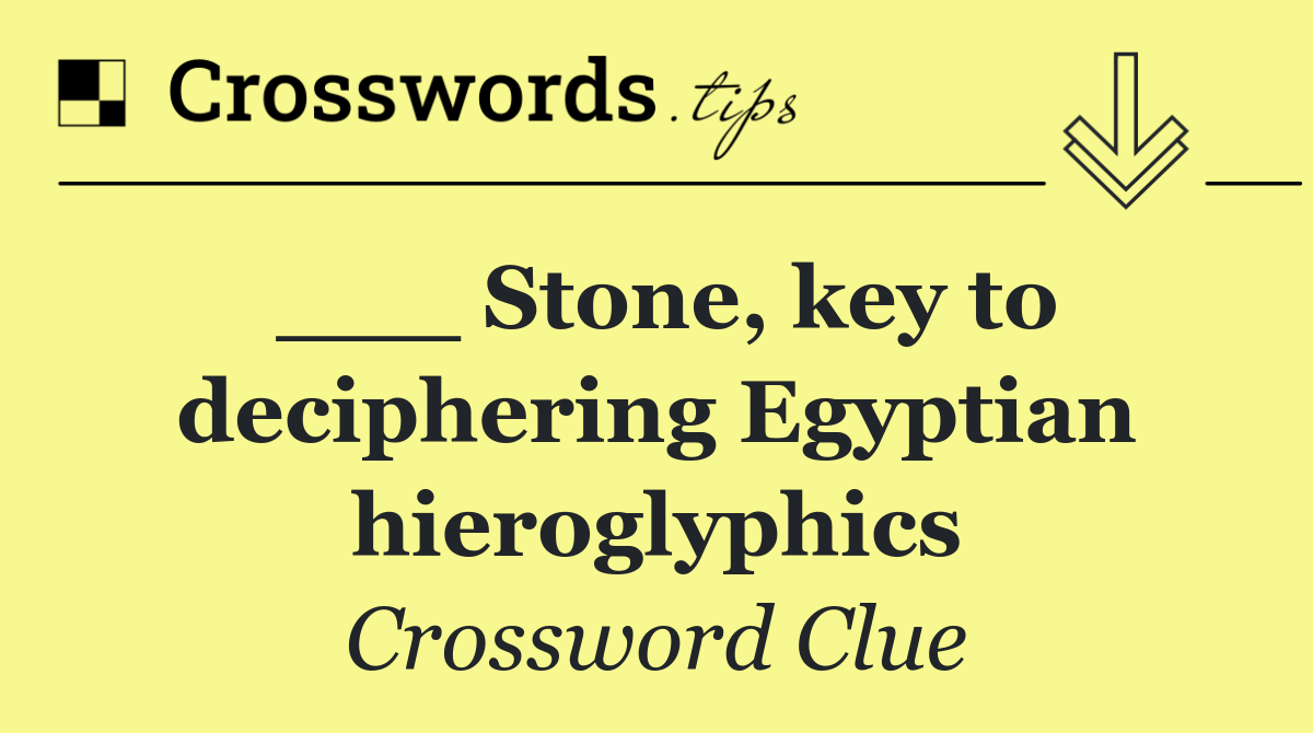___ Stone, key to deciphering Egyptian hieroglyphics