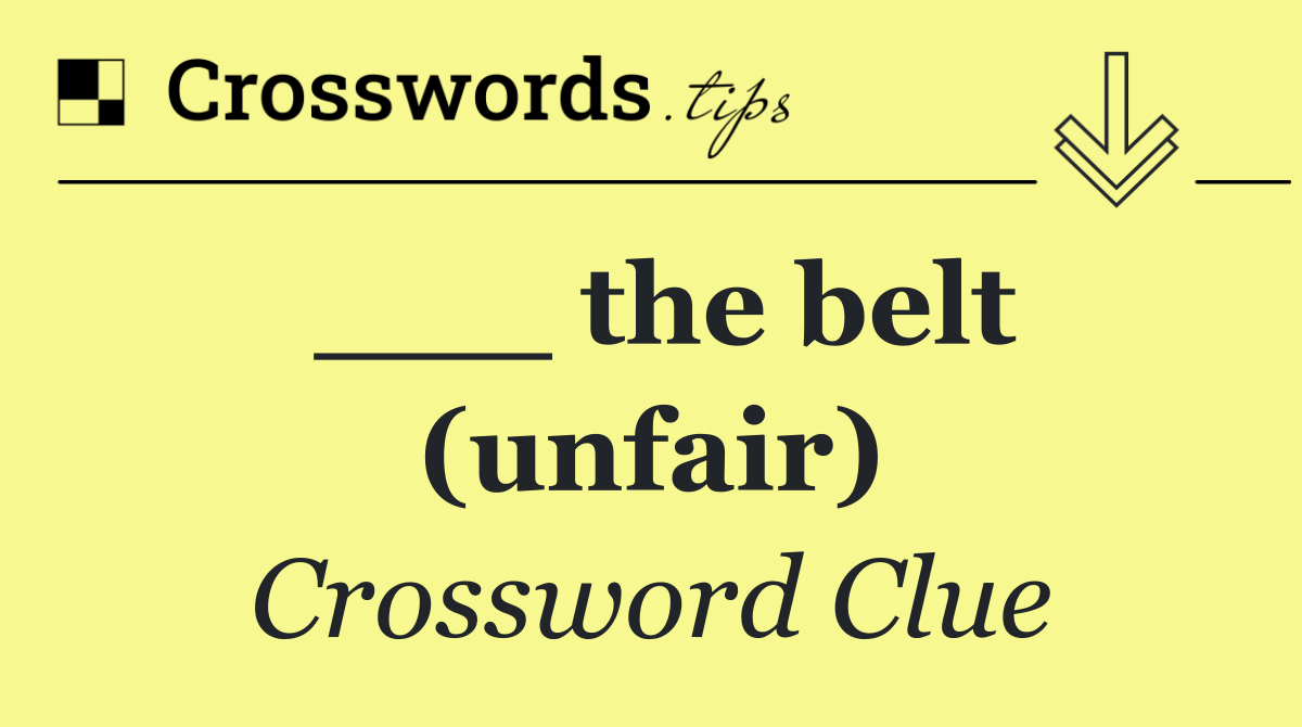 ___ the belt (unfair)