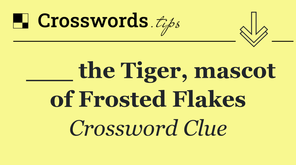 ___ the Tiger, mascot of Frosted Flakes