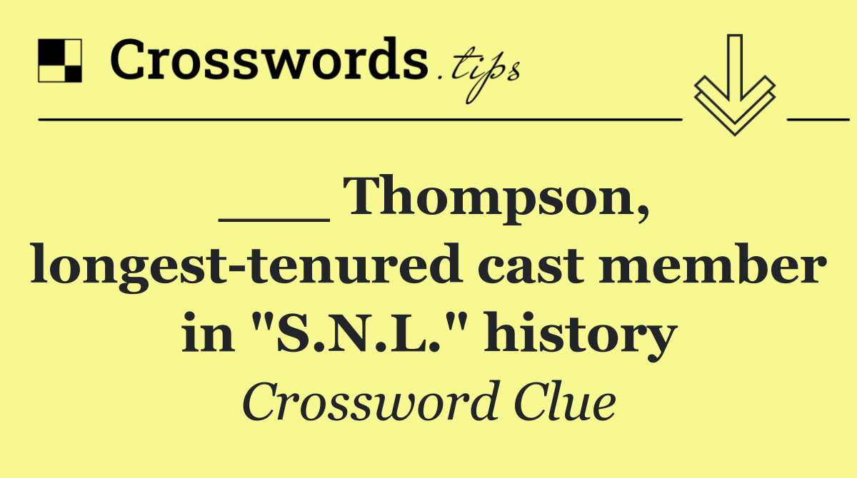 ___ Thompson, longest tenured cast member in "S.N.L." history