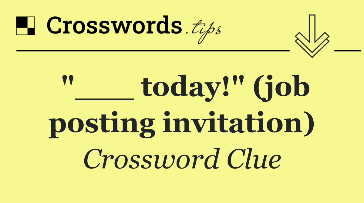 "___ today!" (job posting invitation)