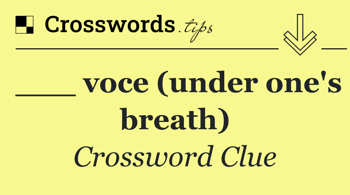 ___ voce (under one's breath)