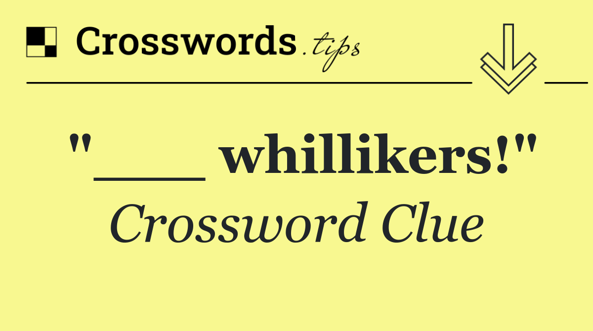 "___ whillikers!"