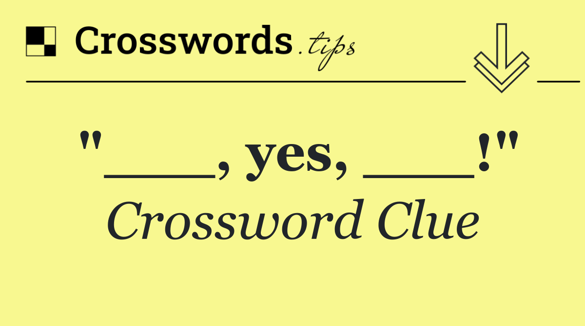 "___, yes, ___!"
