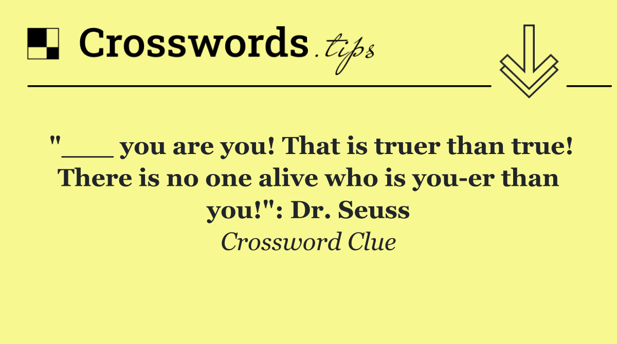 "___ you are you! That is truer than true! There is no one alive who is you er than you!": Dr. Seuss