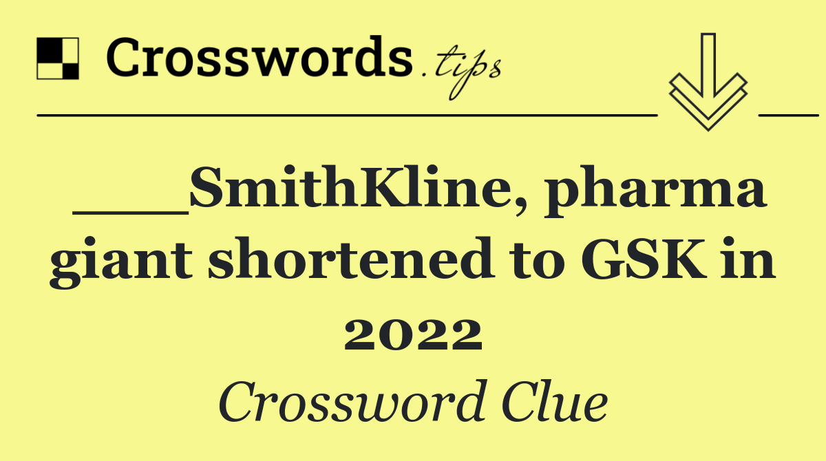 ___SmithKline, pharma giant shortened to GSK in 2022