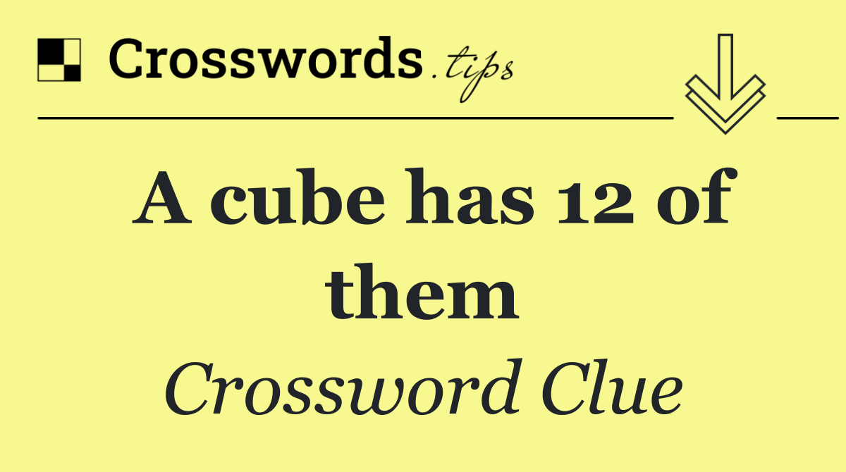 A cube has 12 of them