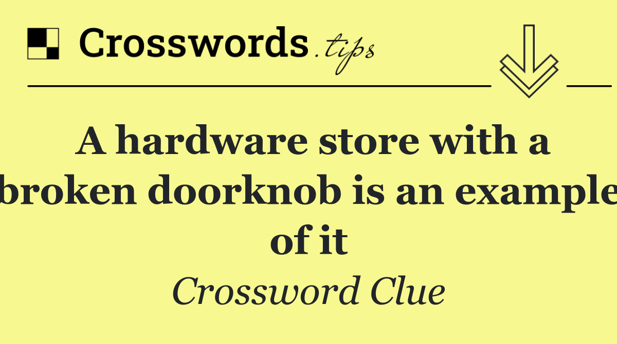 A hardware store with a broken doorknob is an example of it