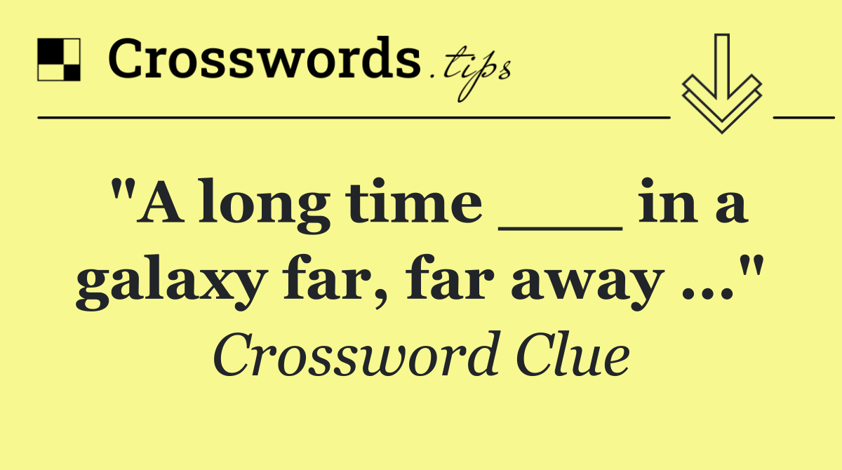 "A long time ___ in a galaxy far, far away ..."
