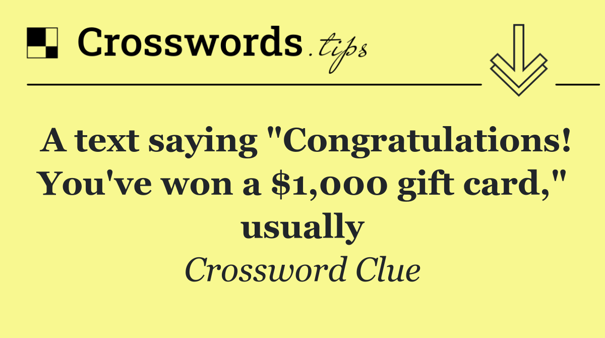 A text saying "Congratulations! You've won a $1,000 gift card," usually