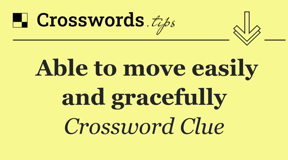 Able to move easily and gracefully