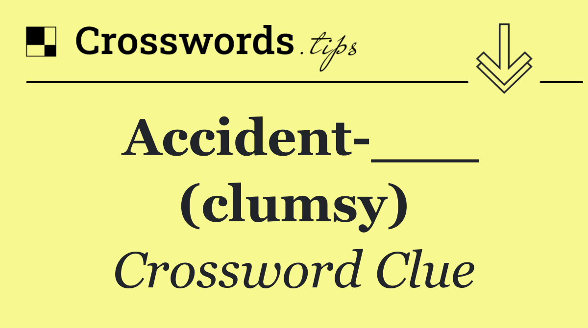 Accident ___ (clumsy)
