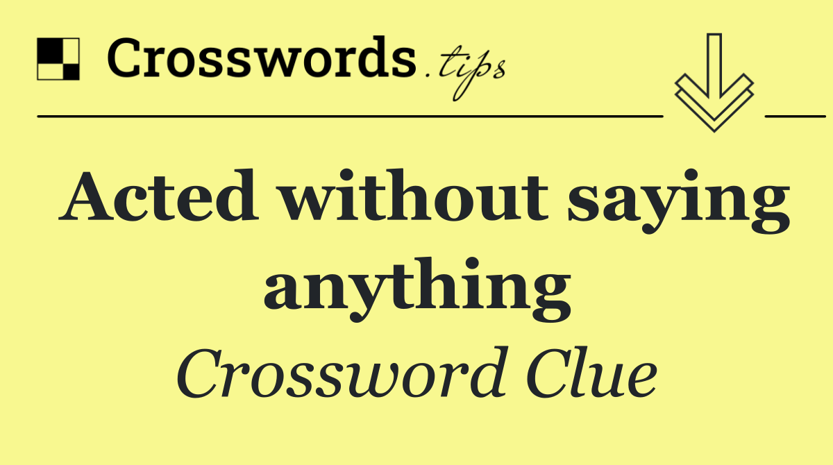 Acted without saying anything