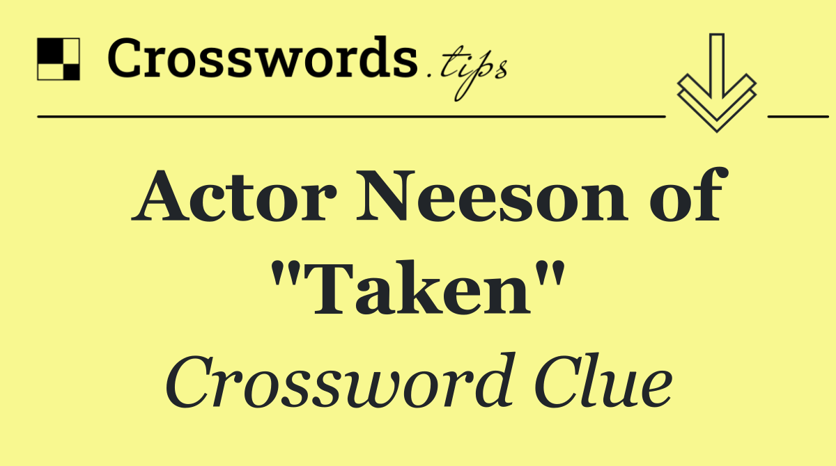 Actor Neeson of "Taken"