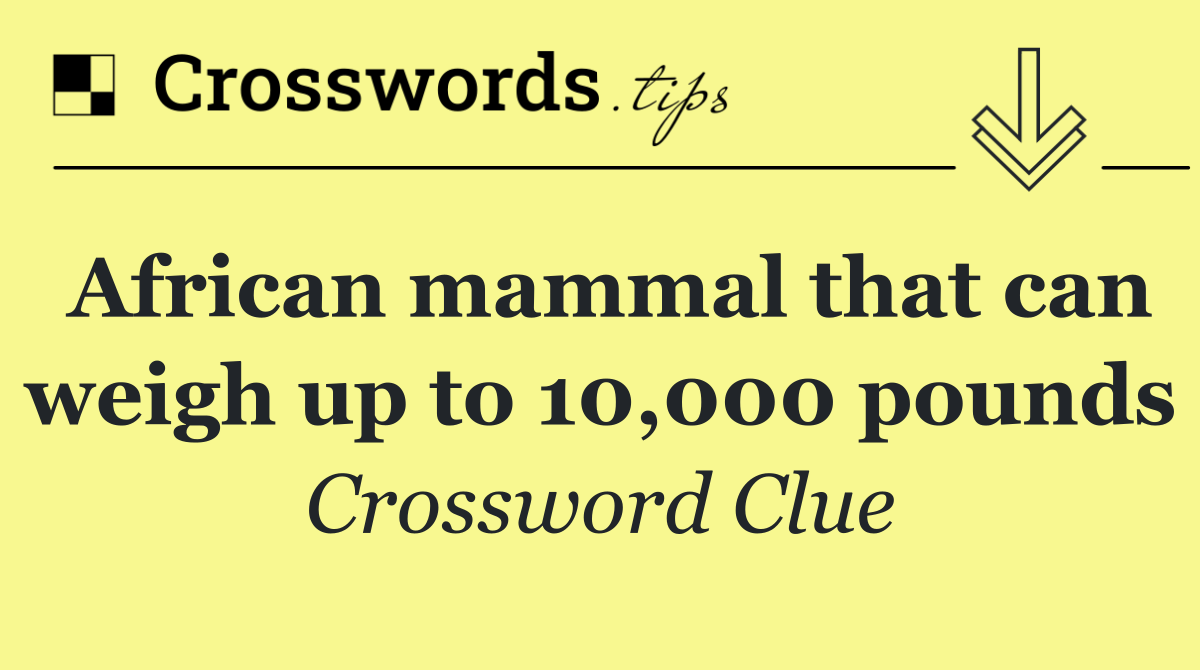 African mammal that can weigh up to 10,000 pounds