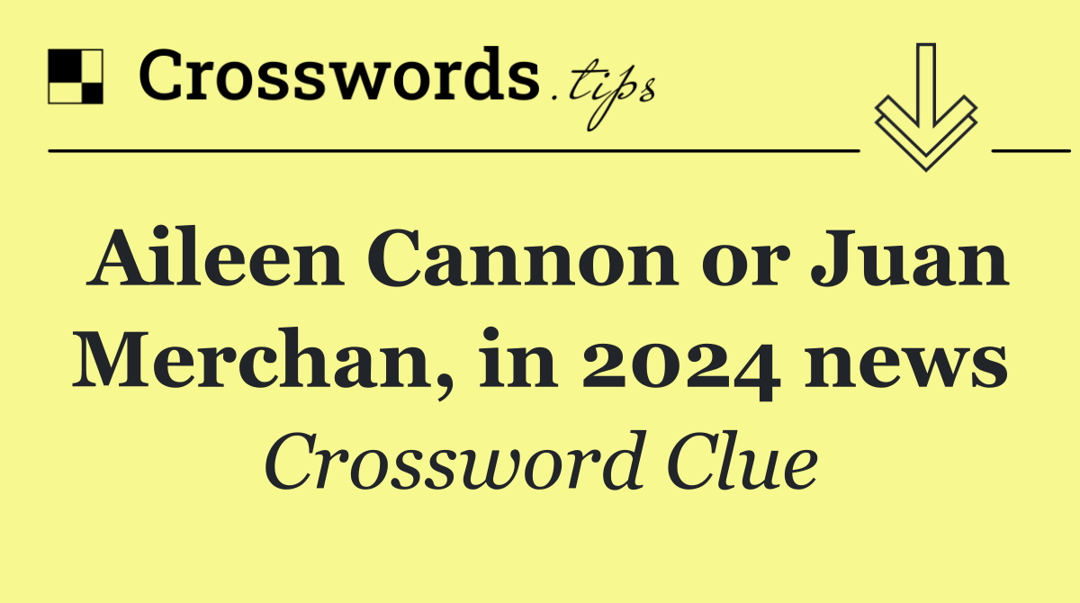 Aileen Cannon or Juan Merchan, in 2024 news