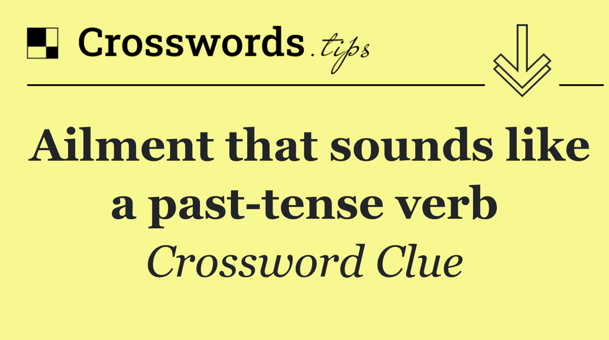 Ailment that sounds like a past tense verb
