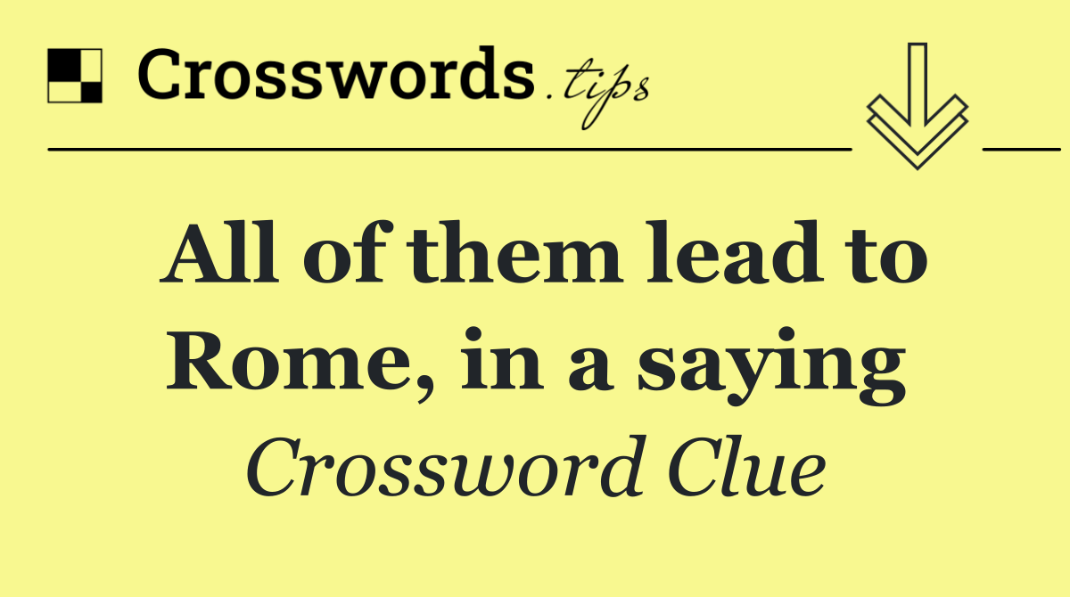 All of them lead to Rome, in a saying