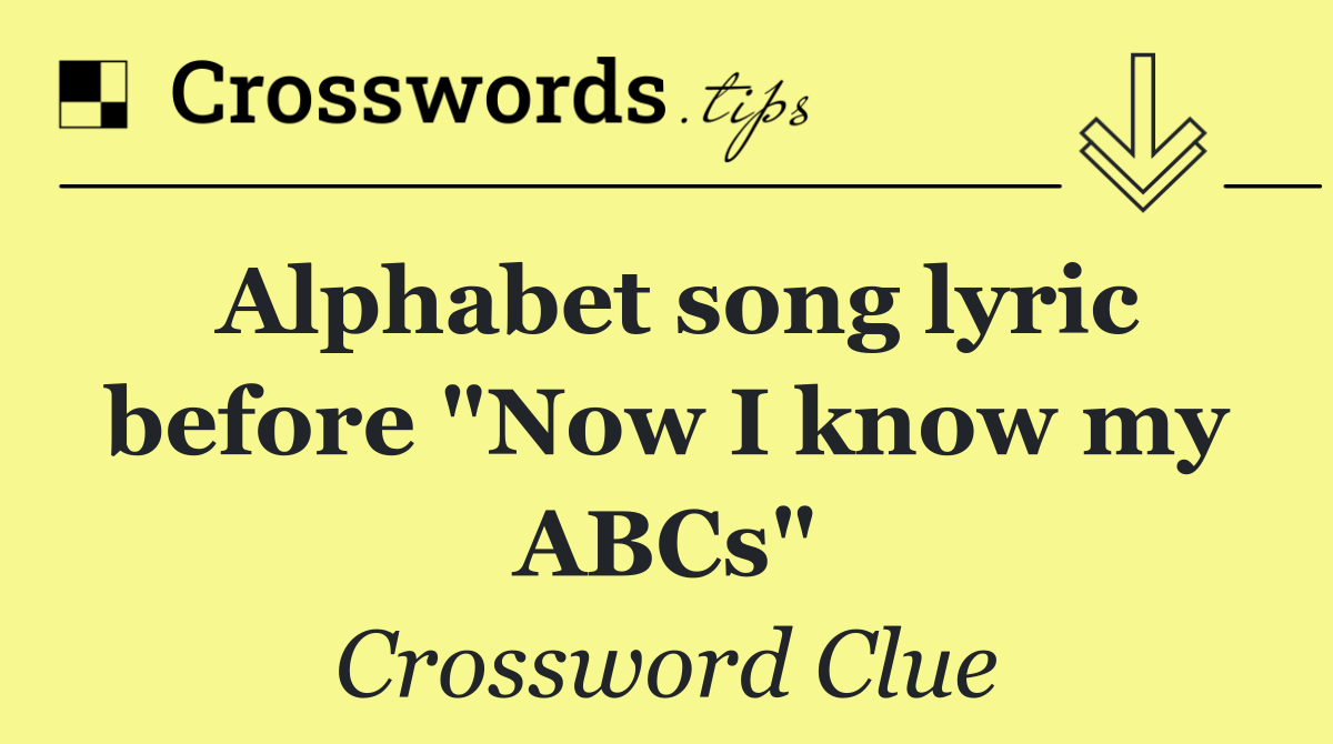Alphabet song lyric before "Now I know my ABCs"