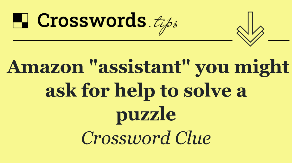 Amazon "assistant" you might ask for help to solve a puzzle