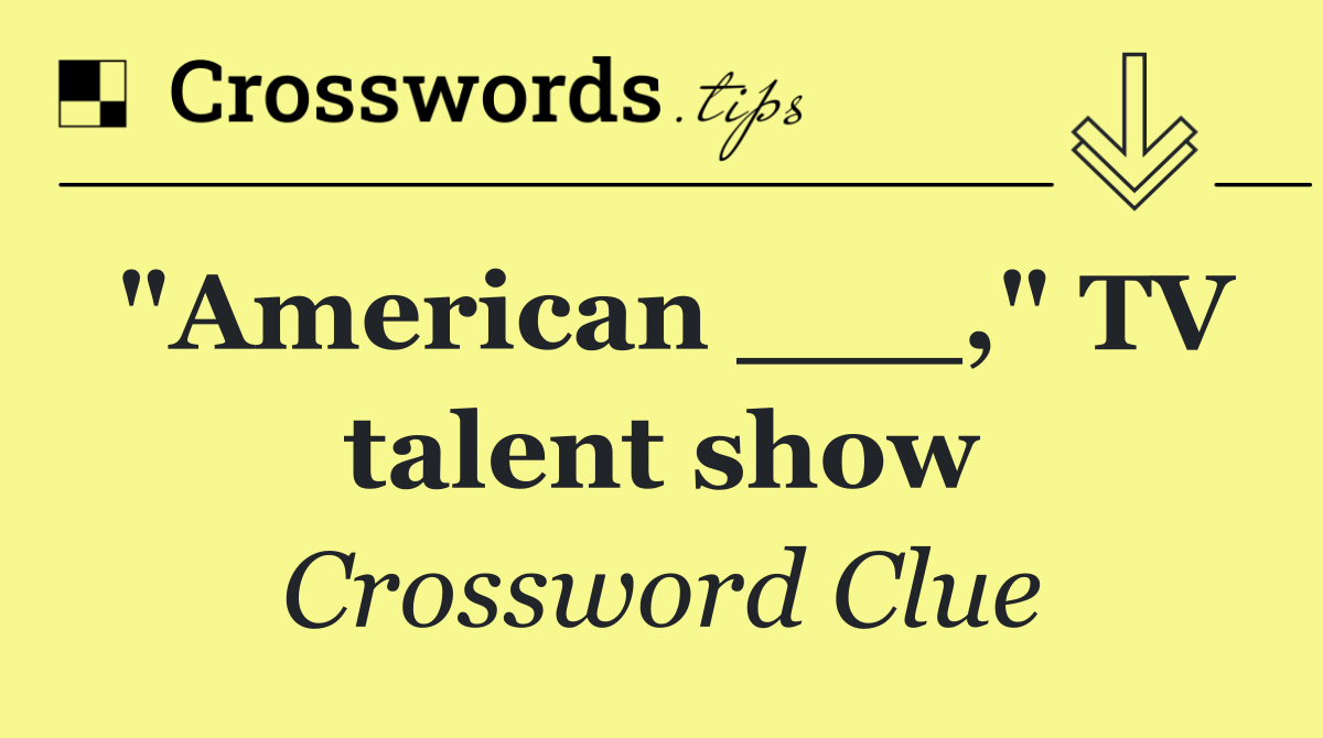 "American ___," TV talent show