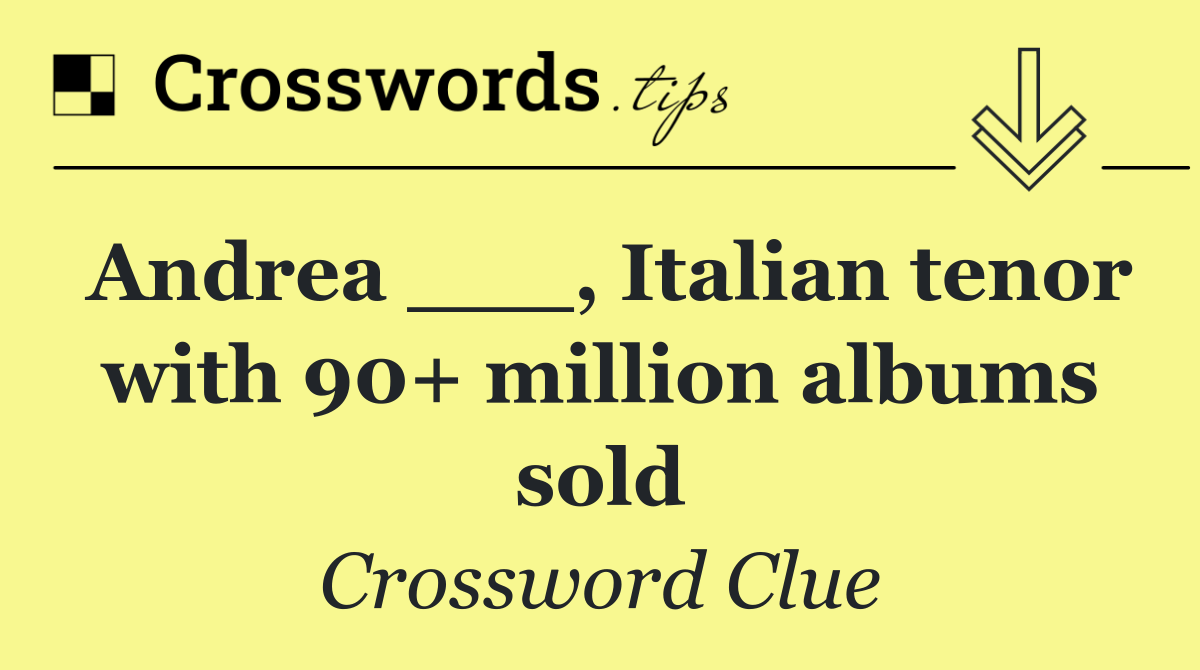 Andrea ___, Italian tenor with 90+ million albums sold