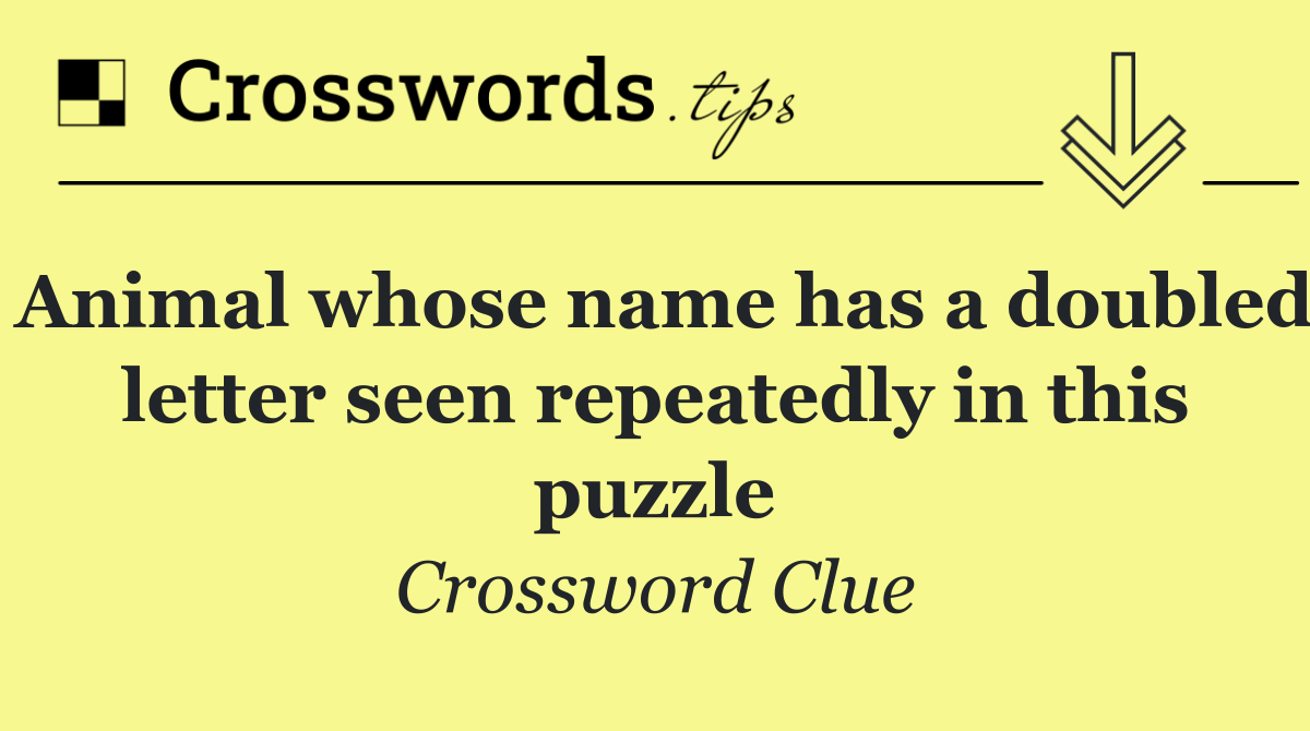 Animal whose name has a doubled letter seen repeatedly in this puzzle
