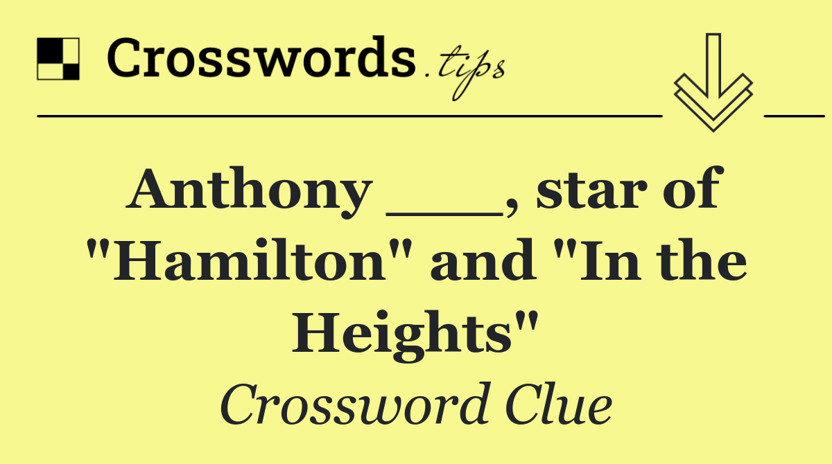 Anthony ___, star of "Hamilton" and "In the Heights"