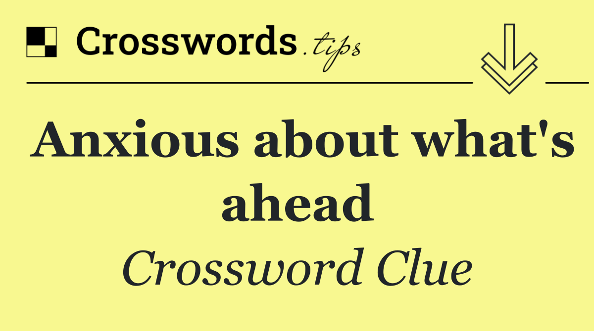 Anxious about what's ahead