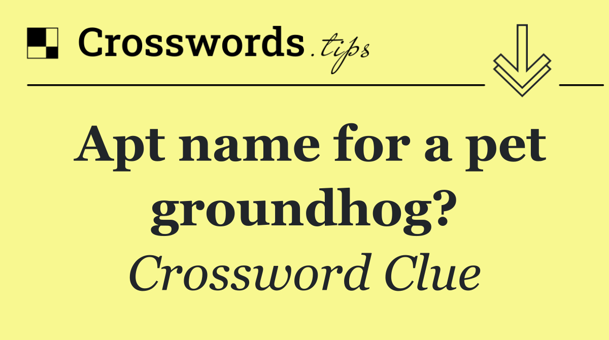 Apt name for a pet groundhog?
