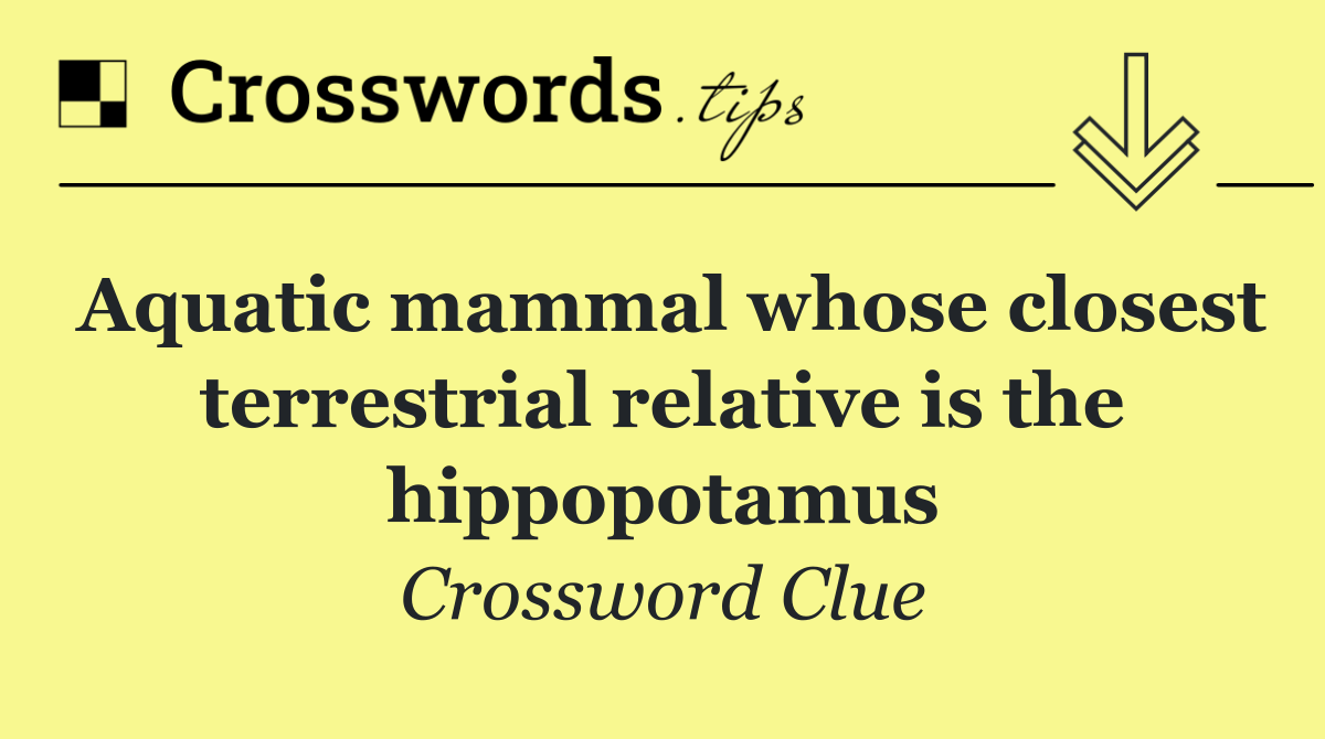 Aquatic mammal whose closest terrestrial relative is the hippopotamus