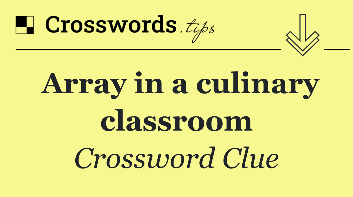 Array in a culinary classroom - Crossword Clue Answer - October 25 2026