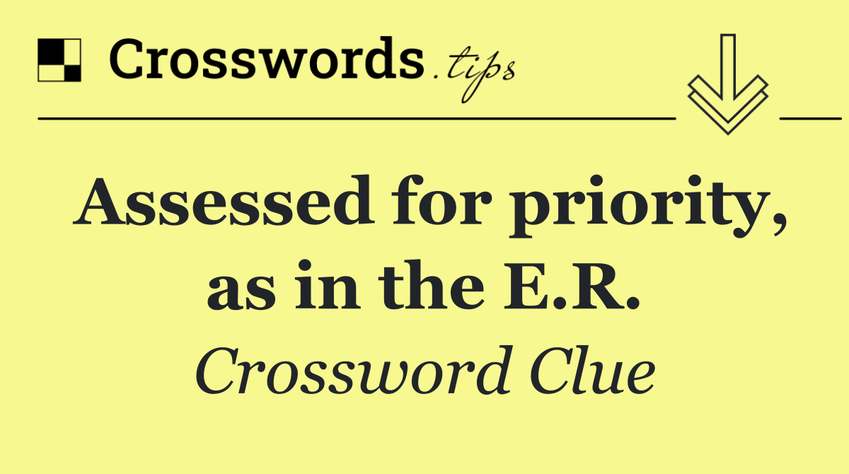 Assessed for priority, as in the E.R.