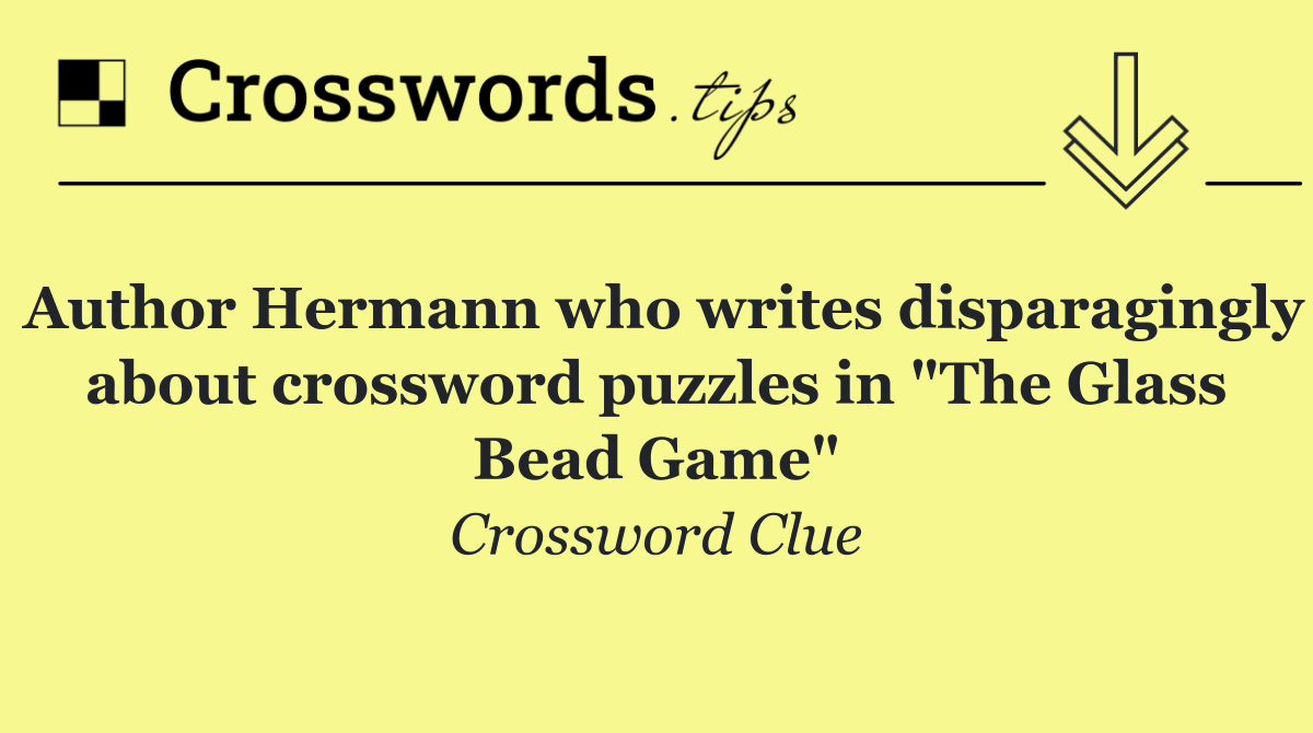 Author Hermann who writes disparagingly about crossword puzzles in "The Glass Bead Game"