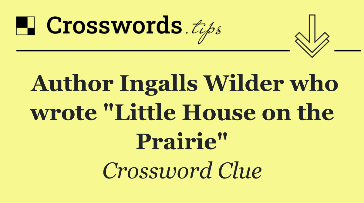 Author Ingalls Wilder who wrote "Little House on the Prairie"