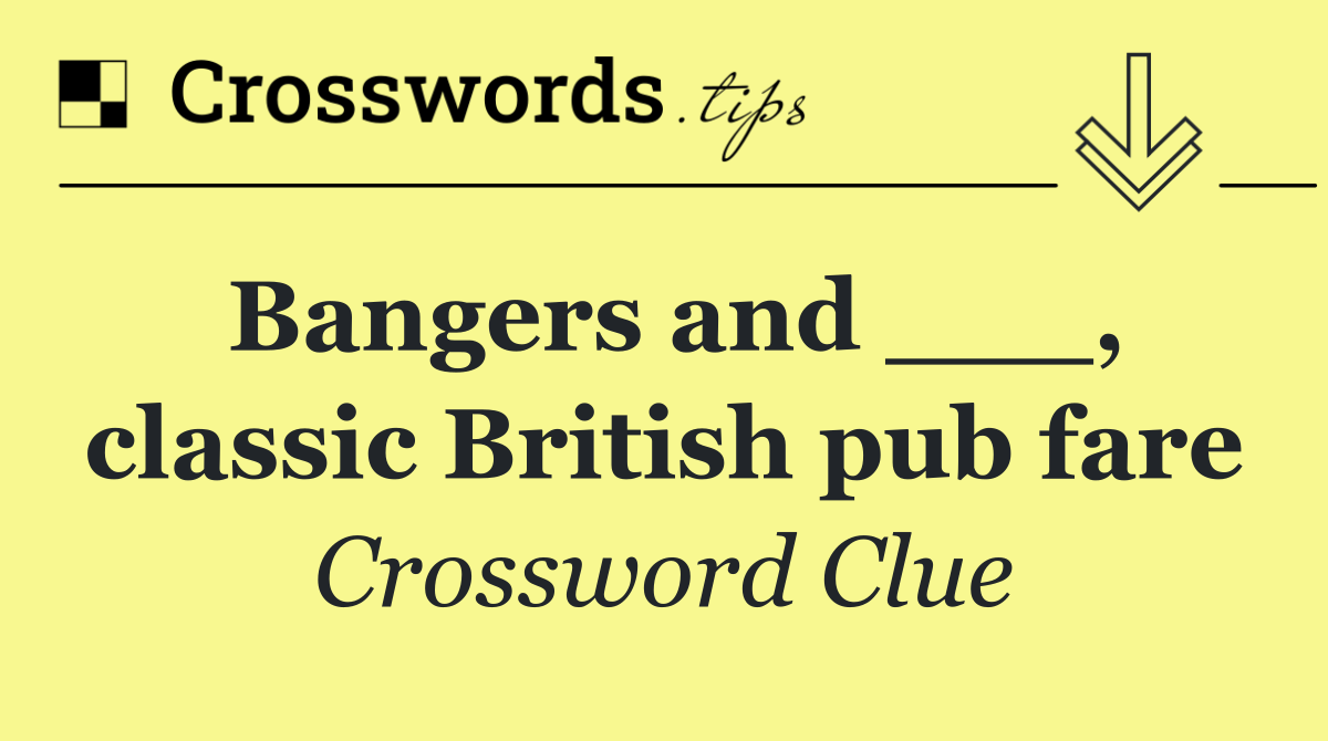 Bangers and ___, classic British pub fare