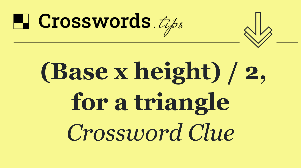 (Base x height) / 2, for a triangle
