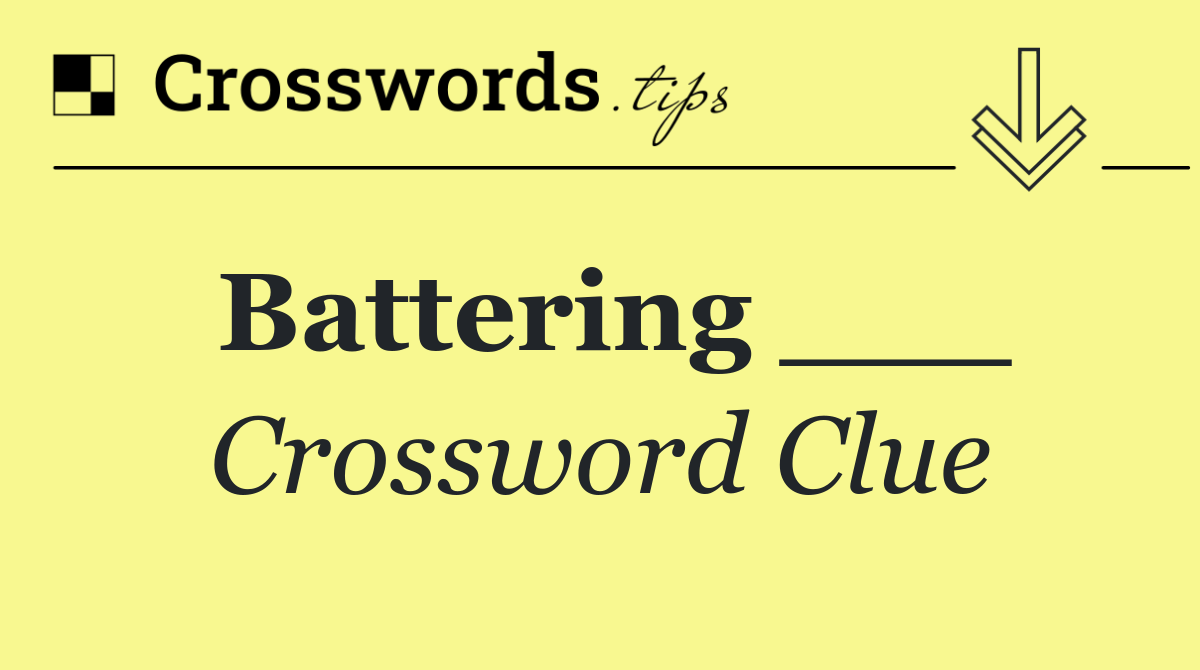 Battering ___