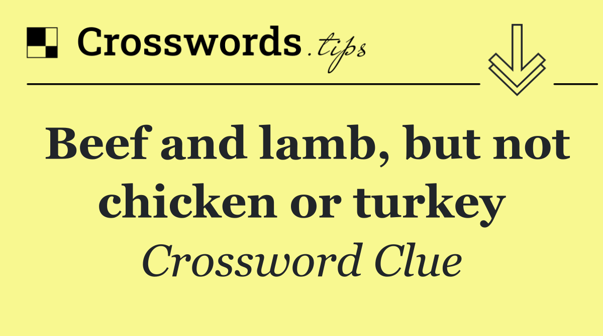 Beef and lamb, but not chicken or turkey