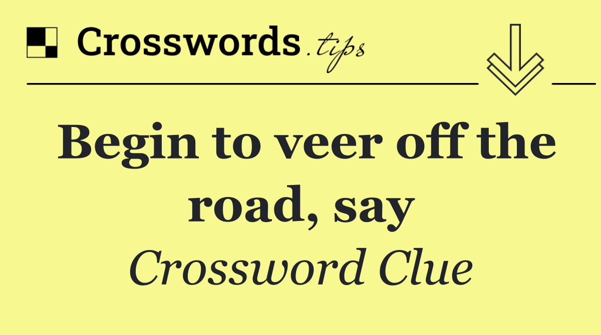 Begin to veer off the road, say