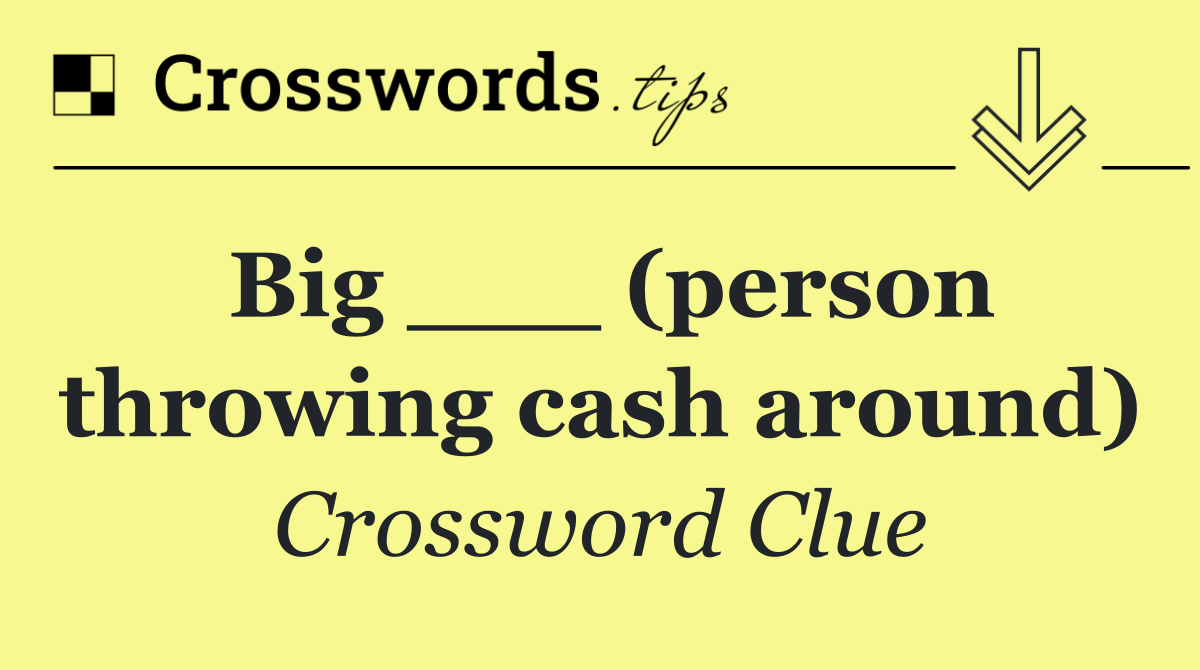 Big ___ (person throwing cash around)