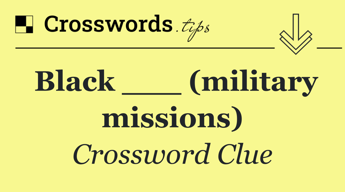 Black ___ (military missions)