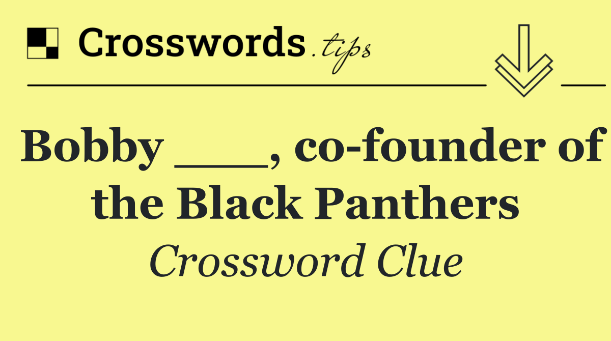 Bobby ___, co founder of the Black Panthers