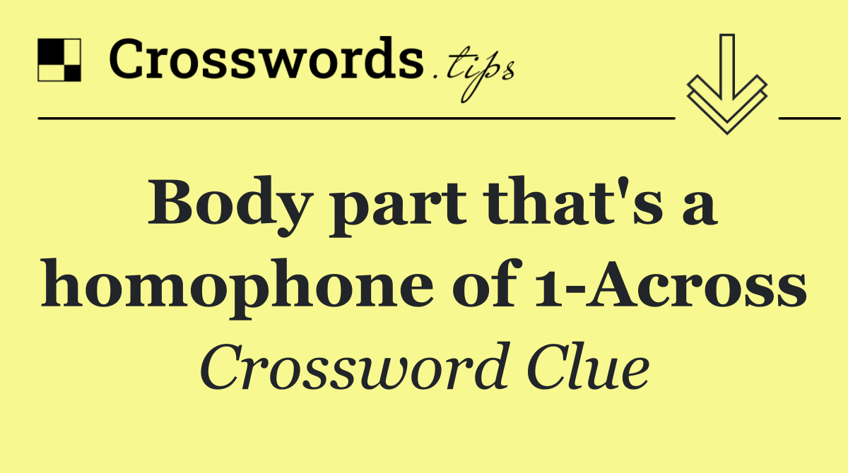 Body part that's a homophone of 1 Across