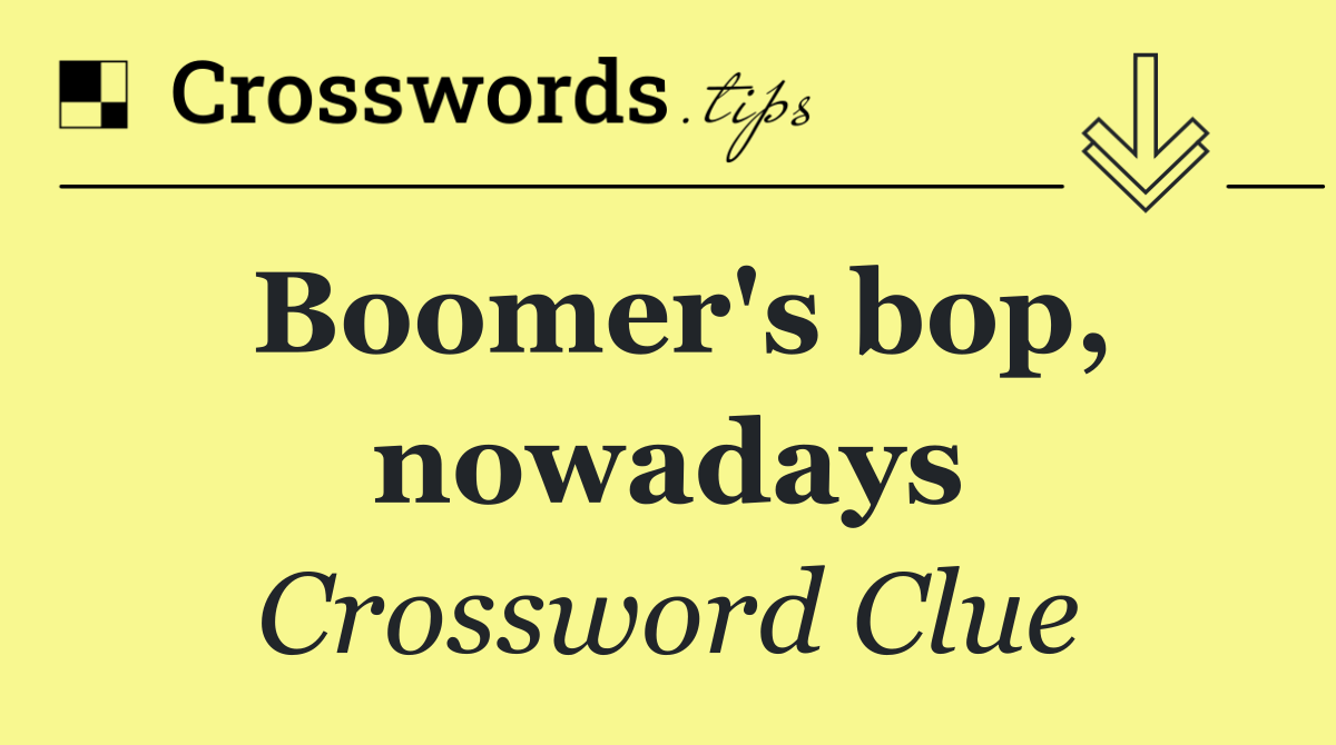 Boomer's bop, nowadays